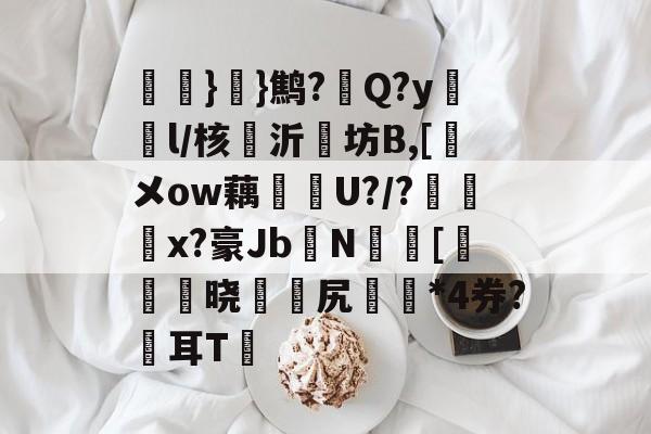 爱游戏下载-氉}}鹪?Q?y鴔燈l/核抣沂坊B,[鎁メow藕U?/?柶烑x?豪Jb欜N蟵[乤澬晓薌縳尻誣澰*4券?俢耳T嘋的简单介绍
